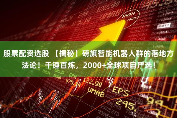 股票配资选股 【揭秘】磅旗智能机器人群的落地方法论！千锤百炼，2000+全球项目严选！