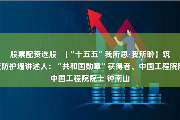 股票配资选股  【“十五五”我所思·我所盼】筑牢国民健康防护墙讲述人：“共和国勋章”获得者、中国工程院院士 钟南山