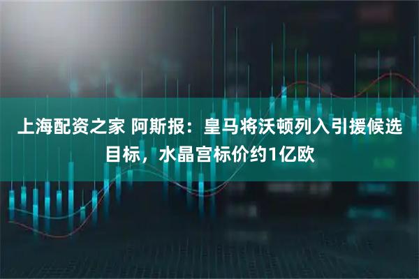 上海配资之家 阿斯报：皇马将沃顿列入引援候选目标，水晶宫标价约1亿欧